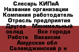 Слесарь КИПиА › Название организации ­ Компания-работодатель › Отрасль предприятия ­ Другое › Минимальный оклад ­ 1 - Все города Работа » Вакансии   . Амурская обл.,Селемджинский р-н